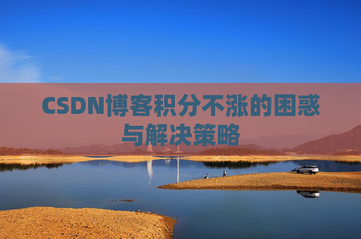 CSDN博客积分不涨的困惑与解决策略